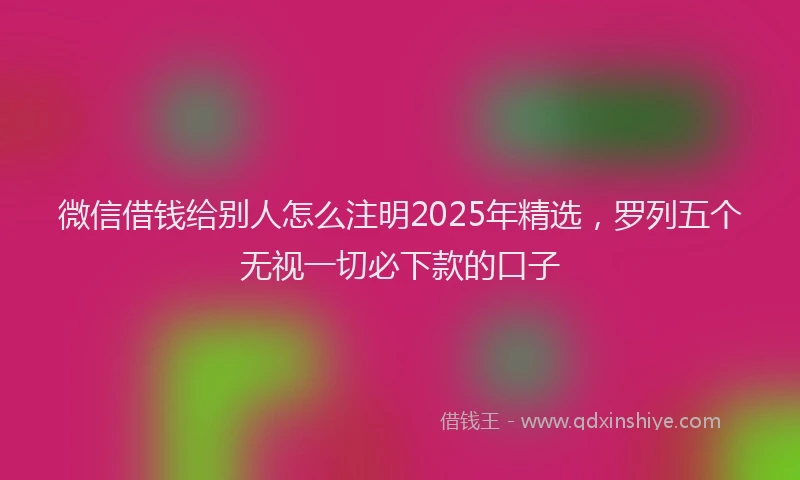 微信借钱给别人怎么注明2025年精选，罗列五个无视一切必下款的口子