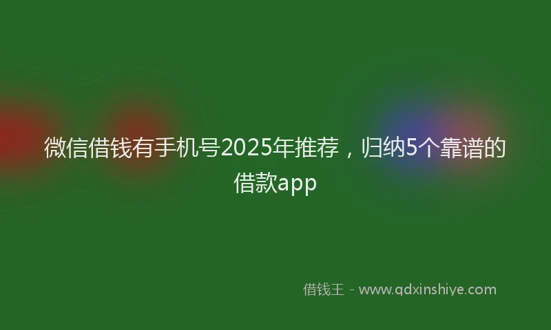 微信借钱有手机号2025年推荐，归纳5个靠谱的借款app