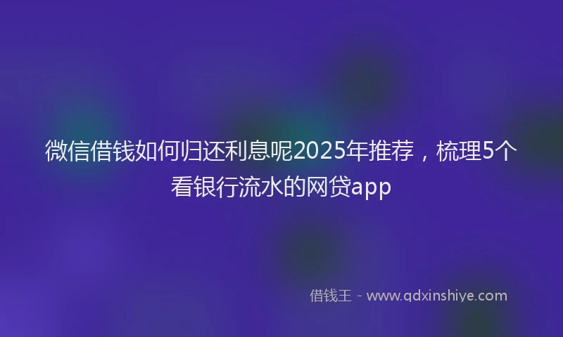 微信借钱如何归还利息呢2025年推荐，梳理5个看银行流水的网贷app