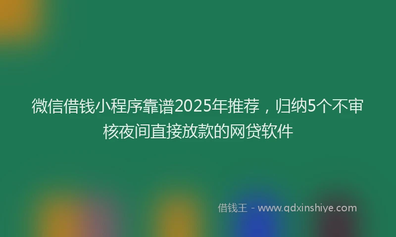 微信借钱小程序靠谱2025年推荐，归纳5个不审核夜间直接放款的网贷软件