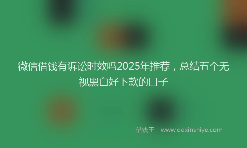 微信借钱有诉讼时效吗2025年推荐，总结五个无视黑白好下款的口子