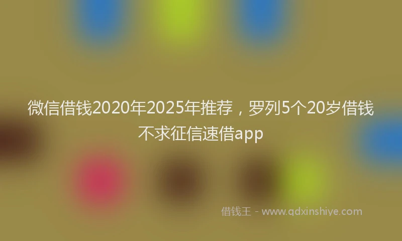 微信借钱2020年2025年推荐，罗列5个20岁借钱不求征信速借app