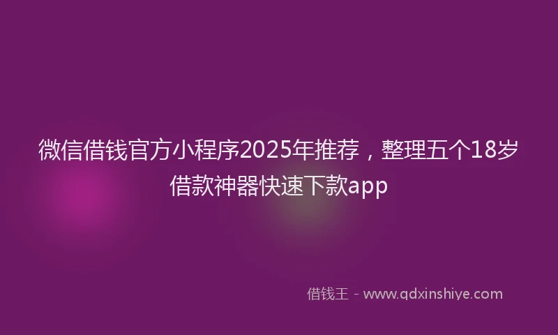 微信借钱官方小程序2025年推荐，整理五个18岁借款神器快速下款app