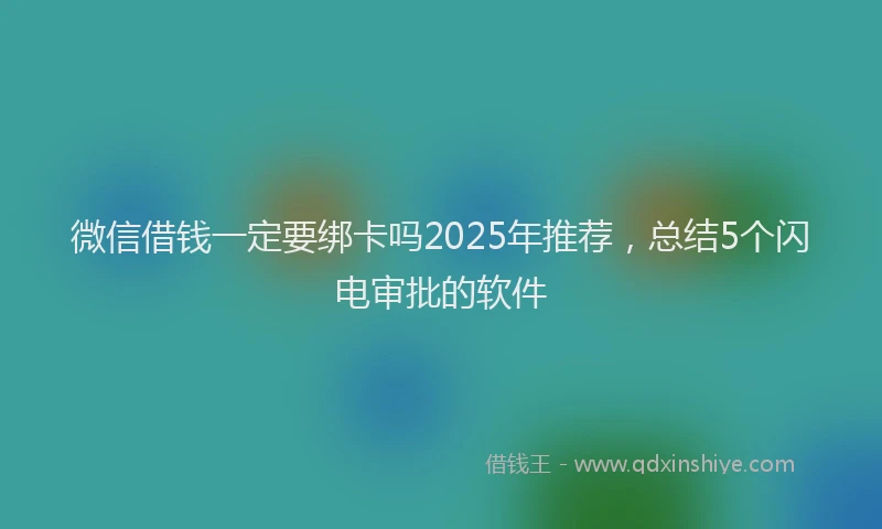 微信借钱一定要绑卡吗2025年推荐，总结5个闪电审批的软件