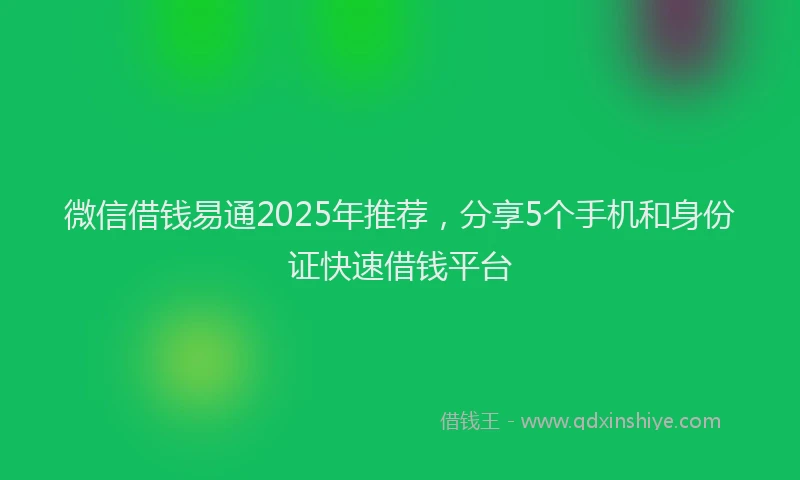 微信借钱易通2025年推荐，分享5个手机和身份证快速借钱平台