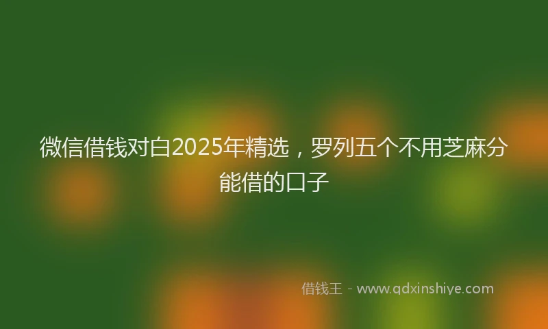 微信借钱对白2025年精选，罗列五个不用芝麻分能借的口子