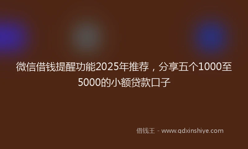 微信借钱提醒功能2025年推荐，分享五个1000至5000的小额贷款口子