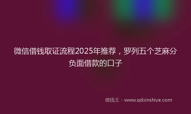 微信借钱取证流程2025年推荐，罗列五个芝麻分负面借款的口子