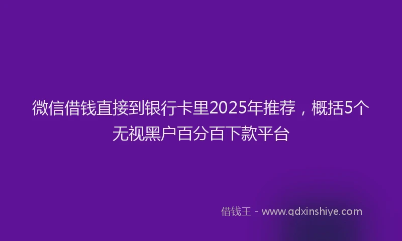 微信借钱直接到银行卡里2025年推荐，概括5个无视黑户百分百下款平台
