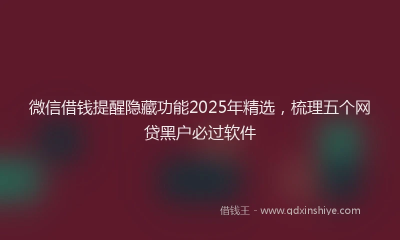 微信借钱提醒隐藏功能2025年精选，梳理五个网贷黑户必过软件