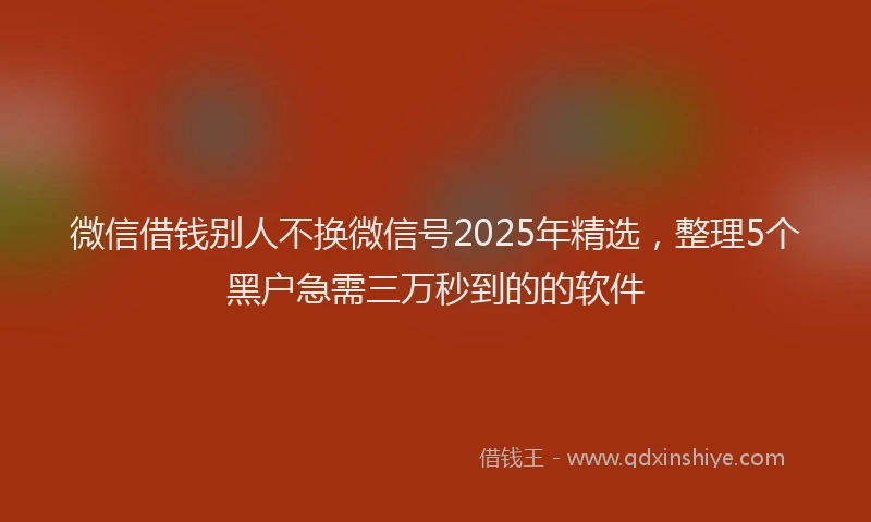 微信借钱别人不换微信号2025年精选，整理5个黑户急需三万秒到的的软件