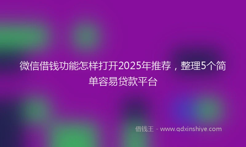 微信借钱功能怎样打开2025年推荐，整理5个简单容易贷款平台