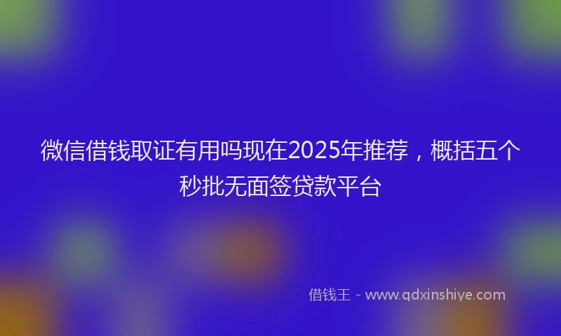 微信借钱取证有用吗现在2025年推荐，概括五个秒批无面签贷款平台