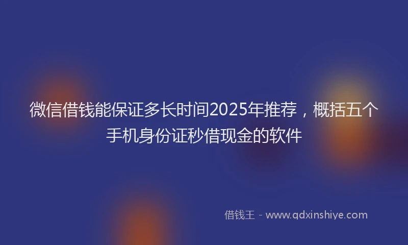 微信借钱能保证多长时间2025年推荐，概括五个手机身份证秒借现金的软件