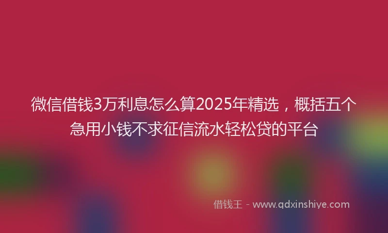 微信借钱3万利息怎么算2025年精选，概括五个急用小钱不求征信流水轻松贷的平台