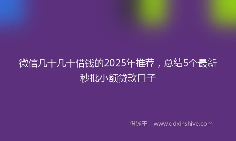 微信几十几十借钱的2025年推荐，总结5个最新秒批小额贷款口子