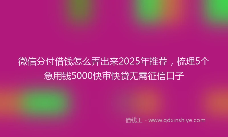 微信分付借钱怎么弄出来2025年推荐，梳理5个急用钱5000快审快贷无需征信口子