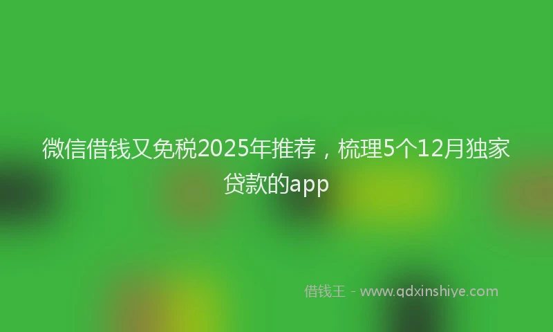 微信借钱又免税2025年推荐，梳理5个12月独家贷款的app