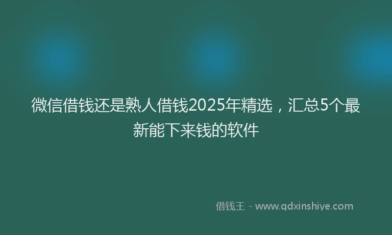 微信借钱还是熟人借钱2025年精选，汇总5个最新能下来钱的软件