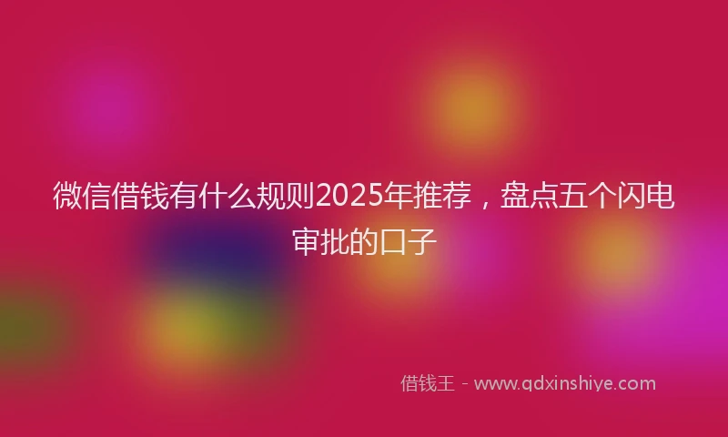 微信借钱有什么规则2025年推荐，盘点五个闪电审批的口子