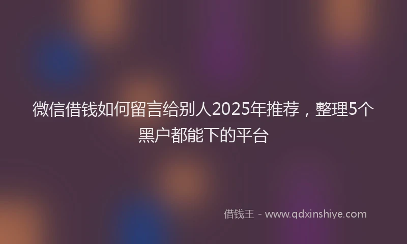 微信借钱如何留言给别人2025年推荐，整理5个黑户都能下的平台