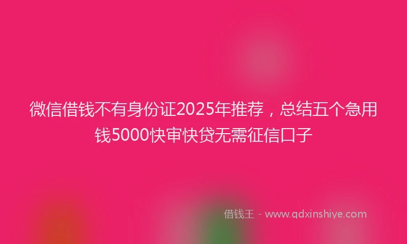 微信借钱不有身份证2025年推荐，总结五个急用钱5000快审快贷无需征信口子