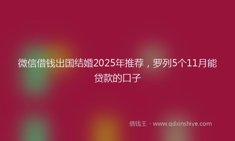 微信借钱出国结婚2025年推荐，罗列5个11月能贷款的口子