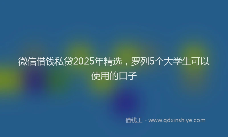微信借钱私贷2025年精选，罗列5个大学生可以使用的口子
