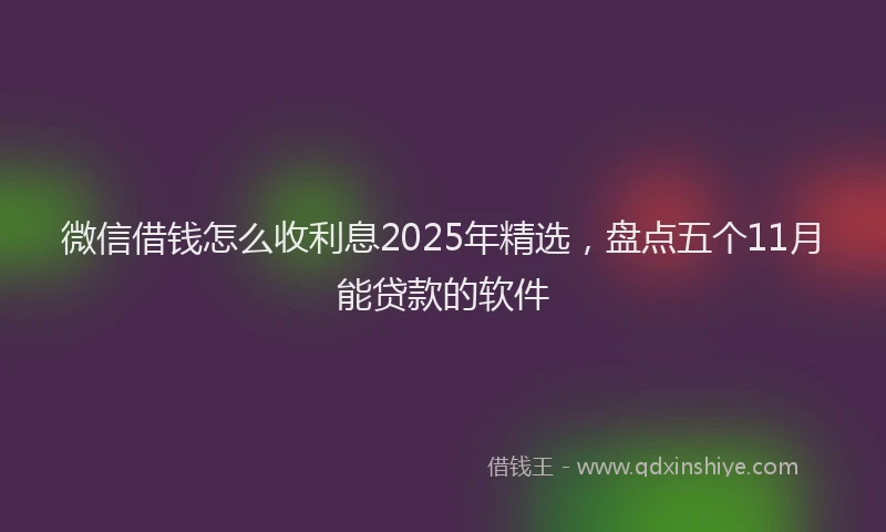 微信借钱怎么收利息2025年精选，盘点五个11月能贷款的软件
