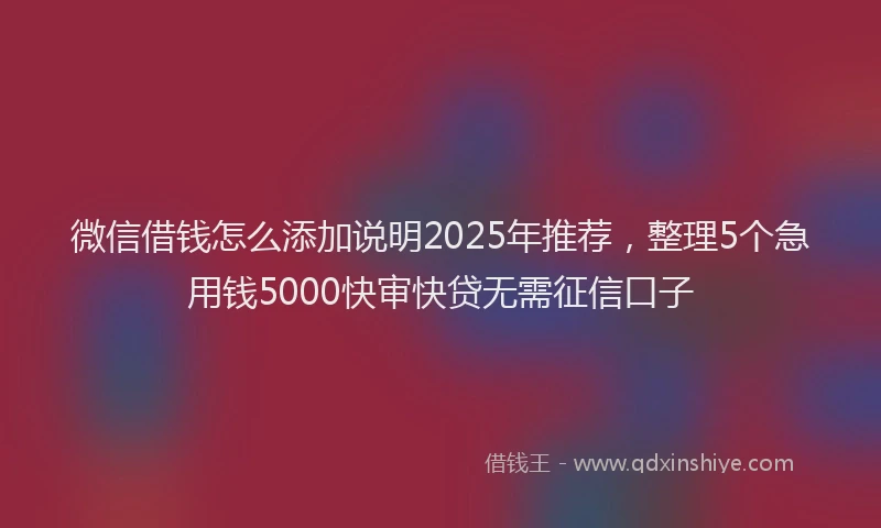 微信借钱怎么添加说明2025年推荐，整理5个急用钱5000快审快贷无需征信口子