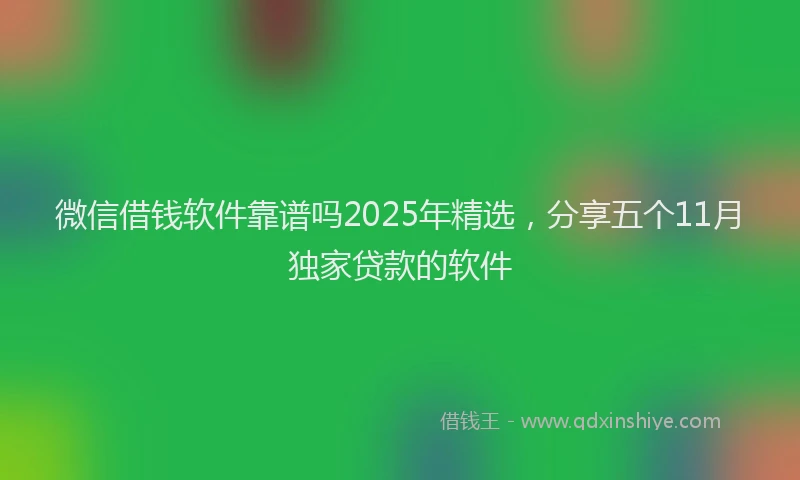 微信借钱软件靠谱吗2025年精选，分享五个11月独家贷款的软件