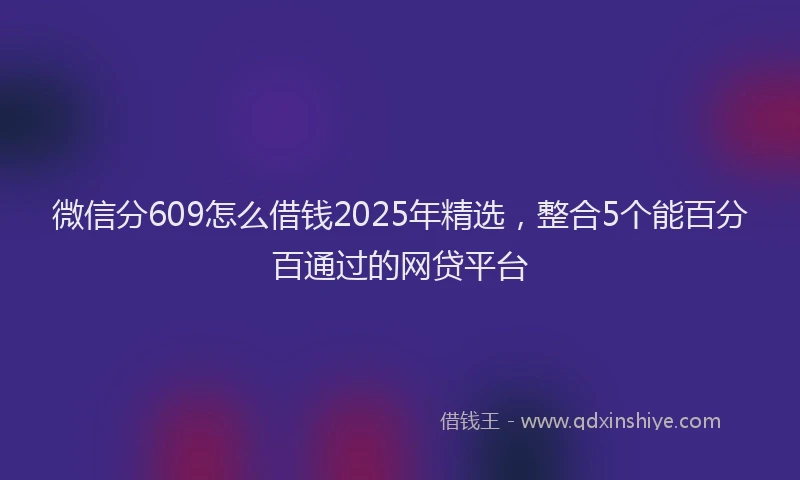 微信分609怎么借钱2025年精选，整合5个能百分百通过的网贷平台