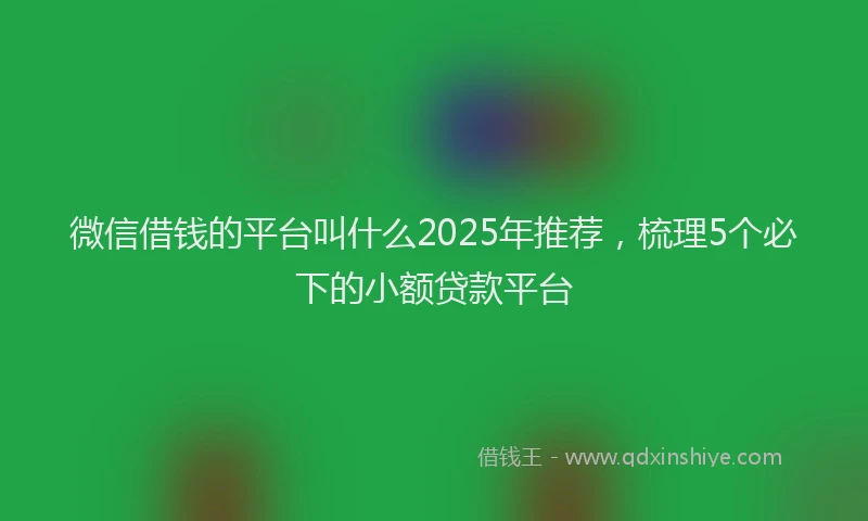 微信借钱的平台叫什么2025年推荐，梳理5个必下的小额贷款平台