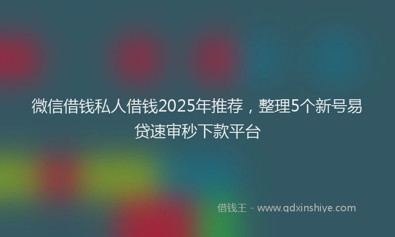 微信借钱私人借钱2025年推荐，整理5个新号易贷速审秒下款平台