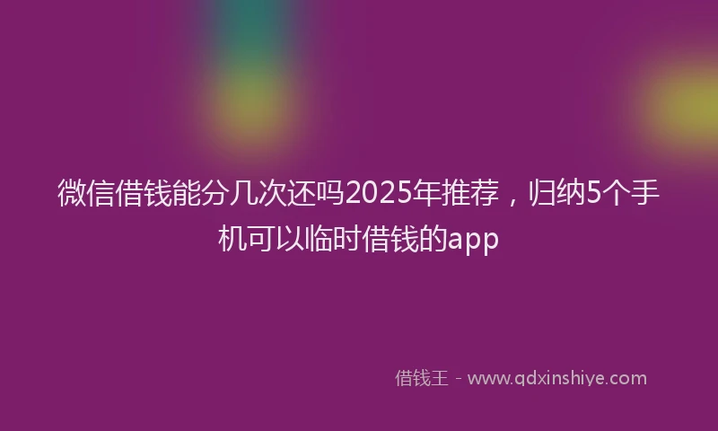 微信借钱能分几次还吗2025年推荐，归纳5个手机可以临时借钱的app