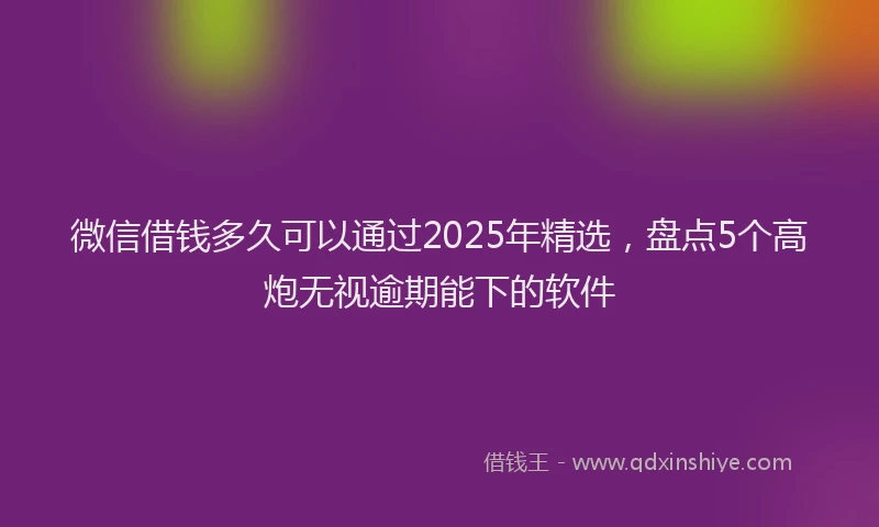 微信借钱多久可以通过2025年精选，盘点5个高炮无视逾期能下的软件