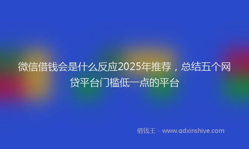 微信借钱会是什么反应2025年推荐，总结五个网贷平台门槛低一点的平台