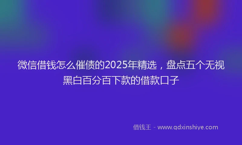 微信借钱怎么催债的2025年精选，盘点五个无视黑白百分百下款的借款口子