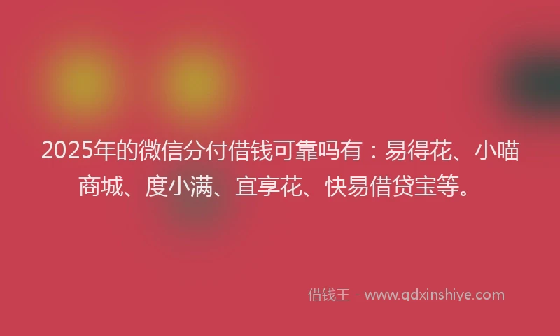 2025年的微信分付借钱可靠吗有：易得花、小喵商城、度小满、宜享花、快易借贷宝等。