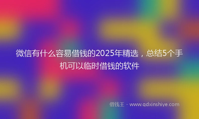 微信有什么容易借钱的2025年精选，总结5个手机可以临时借钱的软件