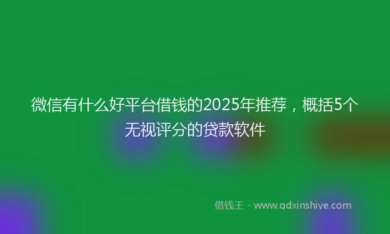 微信有什么好平台借钱的2025年推荐，概括5个无视评分的贷款软件