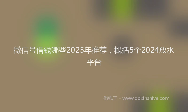 微信号借钱哪些2025年推荐，概括5个2024放水平台