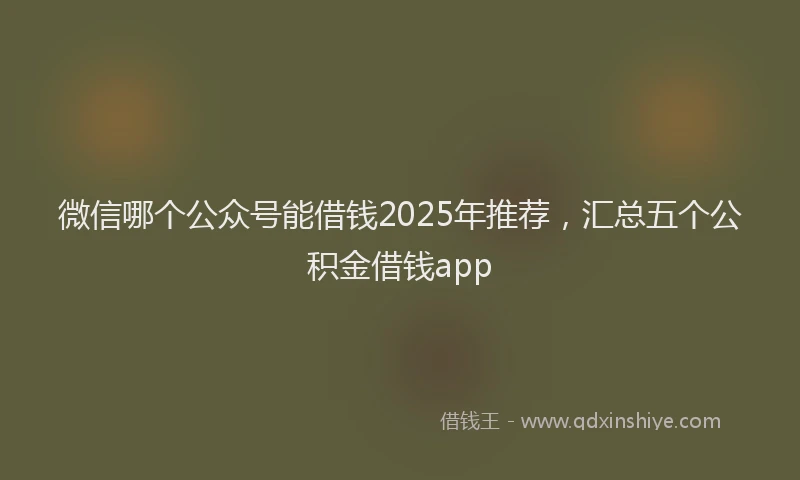 微信哪个公众号能借钱2025年推荐，汇总五个公积金借钱app