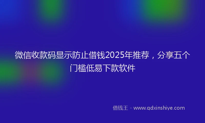 微信收款码显示防止借钱2025年推荐，分享五个门槛低易下款软件