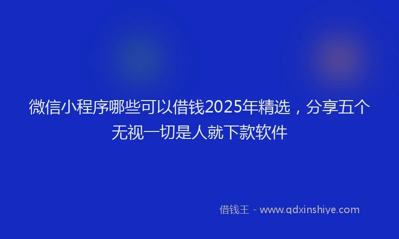 微信小程序哪些可以借钱2025年精选，分享五个无视一切是人就下款软件