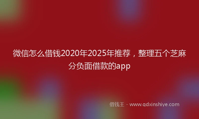 微信怎么借钱2020年2025年推荐，整理五个芝麻分负面借款的app