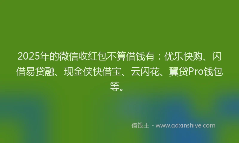 2025年的微信收红包不算借钱有：优乐快购、闪借易贷融、现金侠快借宝、云闪花、翼贷Pro钱包等。