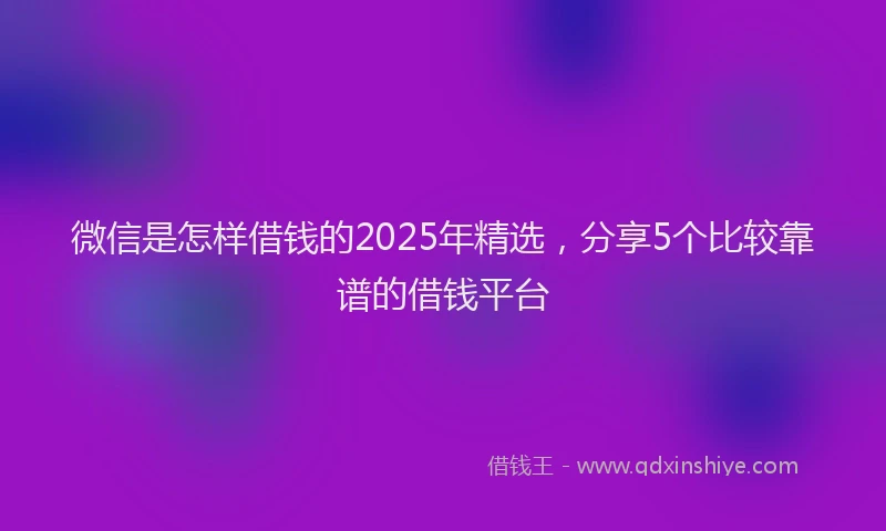 微信是怎样借钱的2025年精选，分享5个比较靠谱的借钱平台