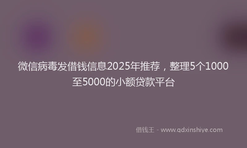 微信病毒发借钱信息2025年推荐，整理5个1000至5000的小额贷款平台