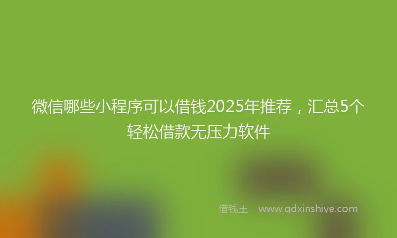 微信哪些小程序可以借钱2025年推荐，汇总5个轻松借款无压力软件